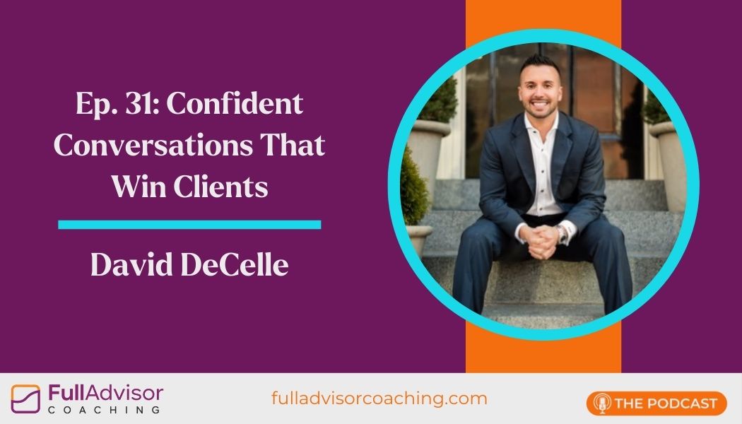 Full Advisor Coaching: Ep. 31: Confident Conversations That Win Clients