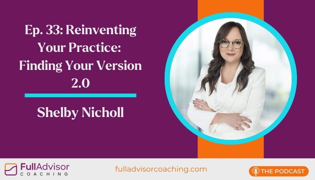 Full Advisor Coaching Episode 33 - Reinventing Your Practice: Finding Your Version 2.0 with Shelby Nicholl