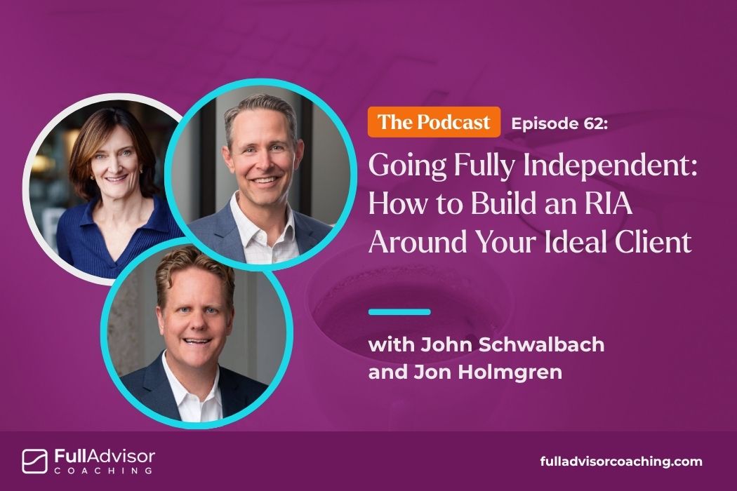 Full Advisor Coaching: Going Fully Independent: How to Build an RIA Around Your Ideal Client with John Schwalbach and Jon Holmgren